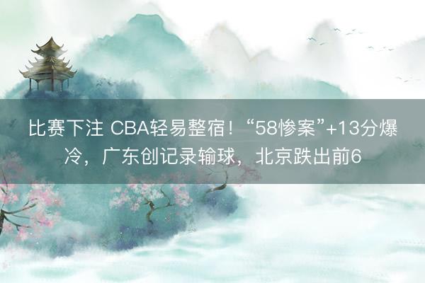 比赛下注 CBA轻易整宿！“58惨案”+13分爆冷，广东创记录输球，北京跌出前6