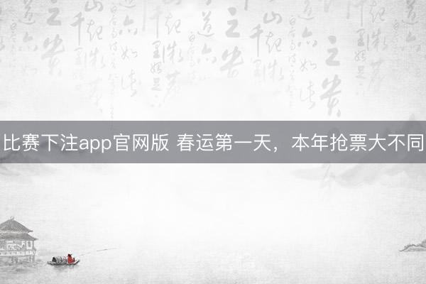 比赛下注app官网版 春运第一天，本年抢票大不同