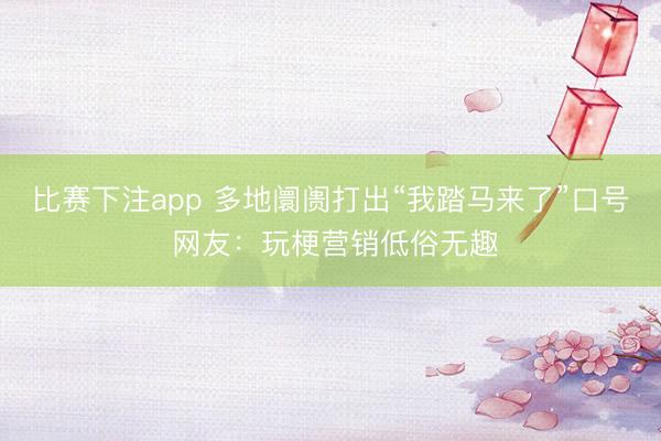 比赛下注app 多地阛阓打出“我踏马来了”口号 网友：玩梗营销低俗无趣