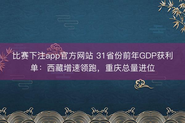 比赛下注app官方网站 31省份前年GDP获利单：西藏增速领跑，重庆总量进位