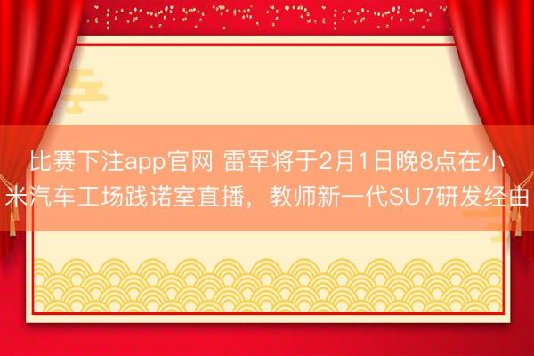 比赛下注app官网 雷军将于2月1日晚8点在小米汽车工场践诺室直播，教师新一代SU7研发经由