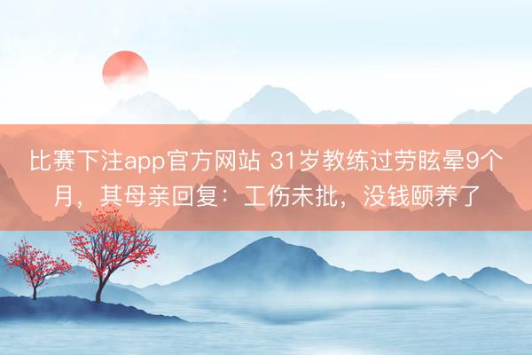 比赛下注app官方网站 31岁教练过劳眩晕9个月,其母亲回复:工伤未批,没钱颐养了