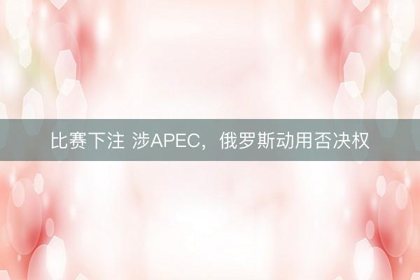 比赛下注 涉APEC，俄罗斯动用否决权