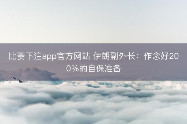 比赛下注app官方网站 伊朗副外长：作念好200%的自保准备