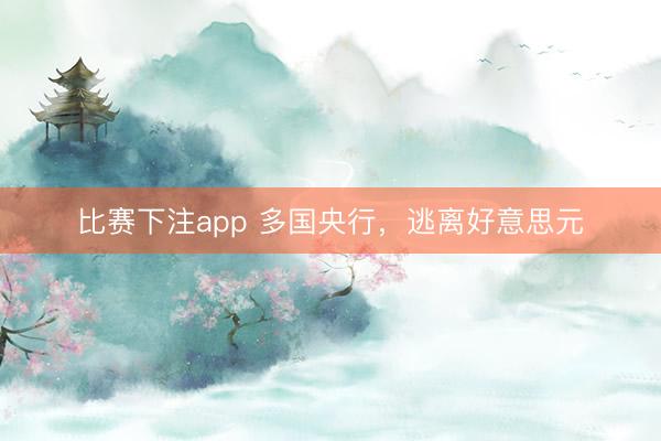 比赛下注app 多国央行,逃离好意思元