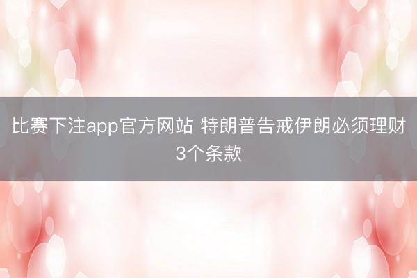 比赛下注app官方网站 特朗普告戒伊朗必须理财3个条款