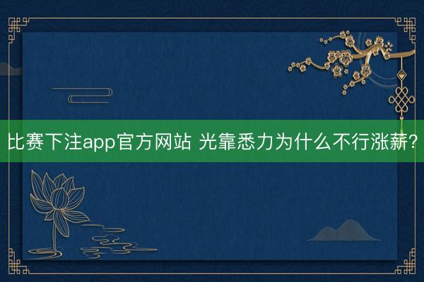 比赛下注app官方网站 光靠悉力为什么不行涨薪？