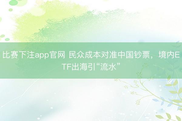 比赛下注app官网 民众成本对准中国钞票，境内ETF出海引“流水”