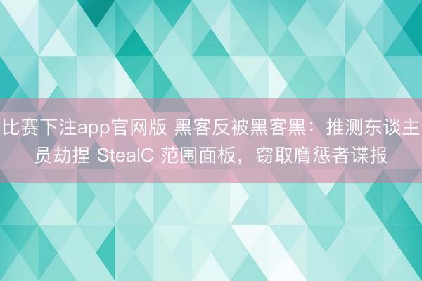 比赛下注app官网版 黑客反被黑客黑：推测东谈主员劫捏 StealC 范围面板，窃取膺惩者谍报