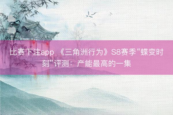 比赛下注app 《三角洲行为》S8赛季“蝶变时刻”评测：产能最高的一集