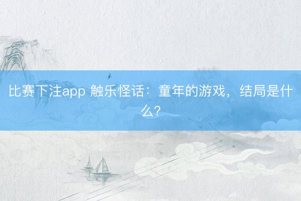 比赛下注app 触乐怪话：童年的游戏，结局是什么？