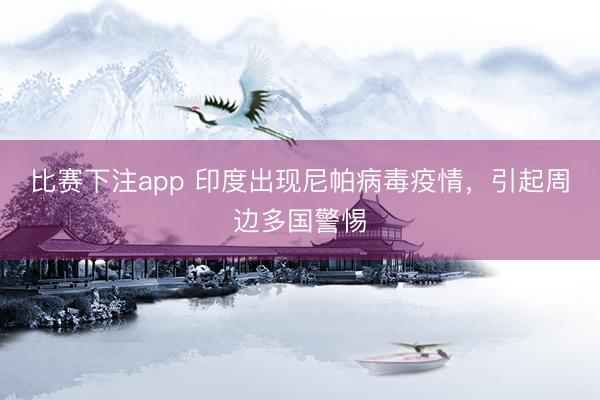 比赛下注app 印度出现尼帕病毒疫情，引起周边多国警惕