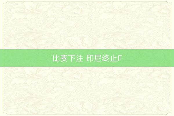 比赛下注 印尼终止F