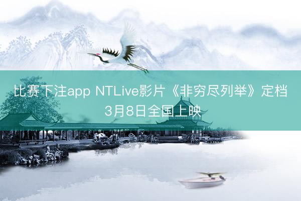 比赛下注app NTLive影片《非穷尽列举》定档 3月8日全国上映