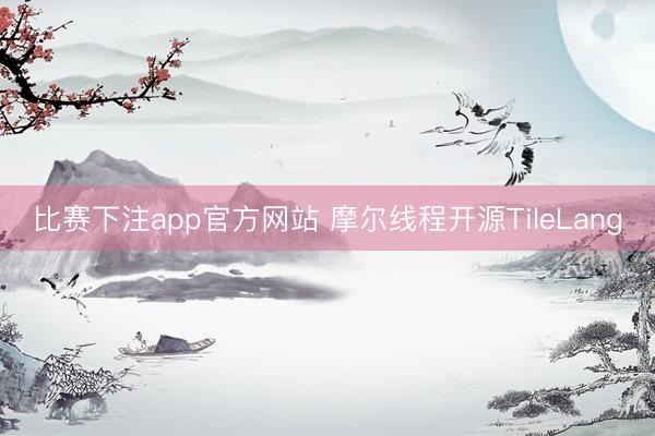 比赛下注app官方网站 摩尔线程开源TileLang