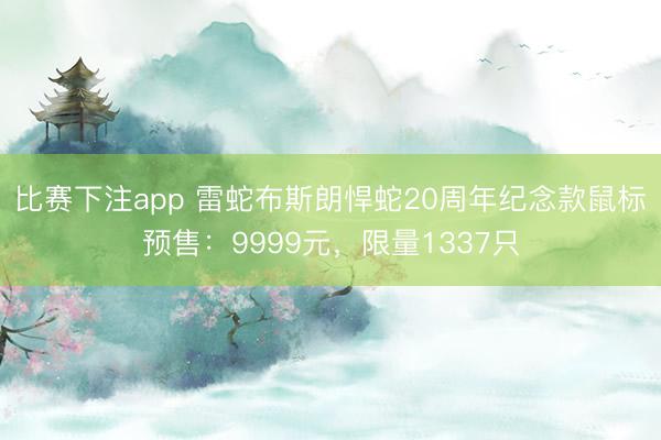比赛下注app 雷蛇布斯朗悍蛇20周年纪念款鼠标预售：9999元，限量1337只