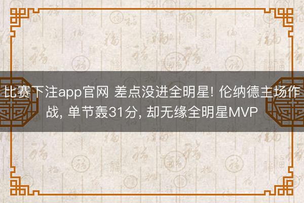 比赛下注app官网 差点没进全明星! 伦纳德主场作战, 单节轰31分, 却无缘全明星MVP