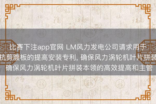 比赛下注app官网 LM风力发电公司请求用于翻转风力涡轮机叶片的抗剪腹板的提高安装专利, 确保风力涡轮机叶片拼装本领的高效提高和主管
