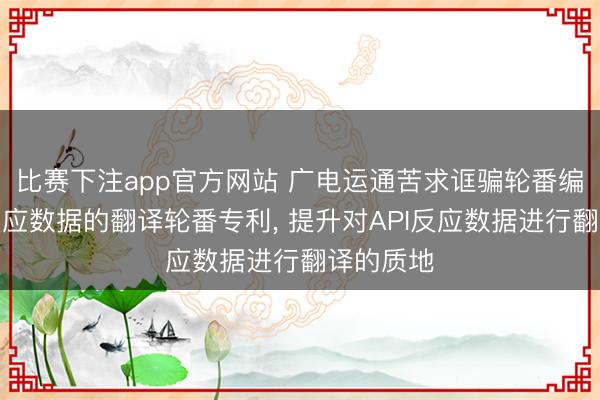 比赛下注app官方网站 广电运通苦求诓骗轮番编程接口反应数据的翻译轮番专利, 提升对API反应数据进行翻译的质地