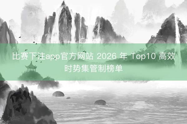 比赛下注app官方网站 2026 年 Top10 高效时势集管制榜单