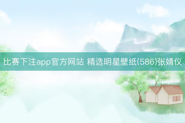 比赛下注app官方网站 精选明星壁纸(586)张婧仪