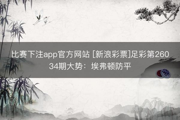 比赛下注app官方网站 [新浪彩票]足彩第26034期大势：埃弗顿防平