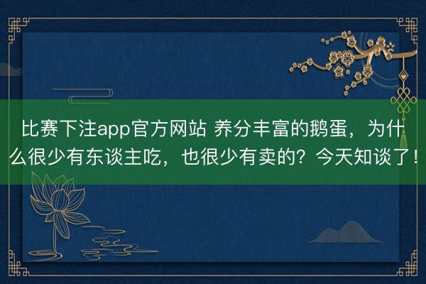 比赛下注app官方网站 养分丰富的鹅蛋，为什么很少有东谈主吃，也很少有卖的？今天知谈了！