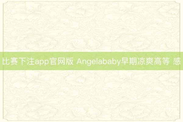 比赛下注app官网版 Angelababy早期凉爽高等 感