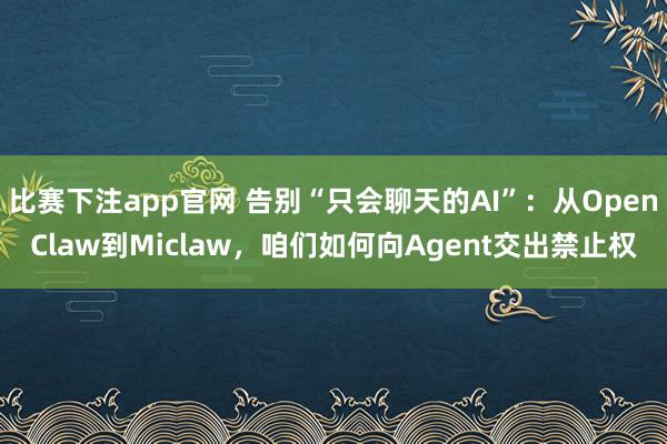 比赛下注app官网 告别“只会聊天的AI”：从OpenClaw到Miclaw，咱们如何向Agent交出禁止权