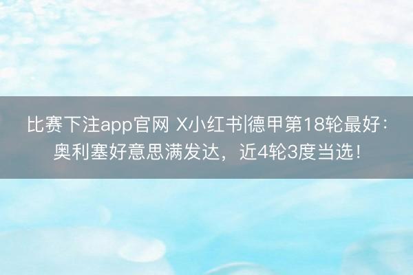 比赛下注app官网 X小红书|德甲第18轮最好：奥利塞好意思满发达，近4轮3度当选！
