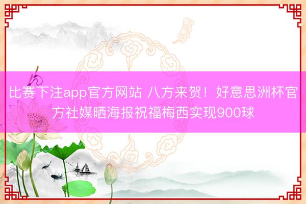比赛下注app官方网站 八方来贺！好意思洲杯官方社媒晒海报祝福梅西实现900球
