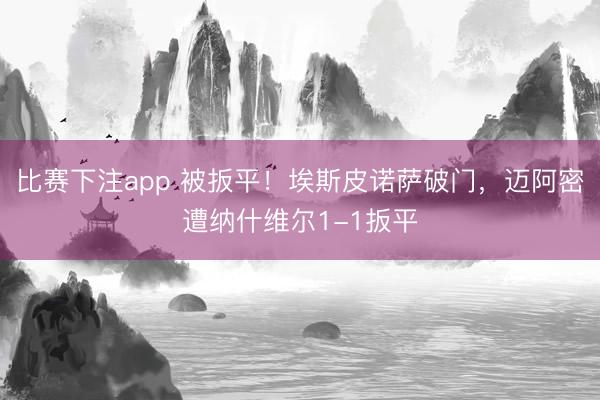 比赛下注app 被扳平！埃斯皮诺萨破门，迈阿密遭纳什维尔1-1扳平