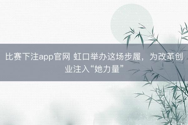 比赛下注app官网 虹口举办这场步履，为改革创业注入“她力量”