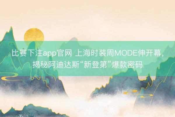 比赛下注app官网 上海时装周MODE伸开幕，揭秘阿迪达斯“新登第”爆款密码