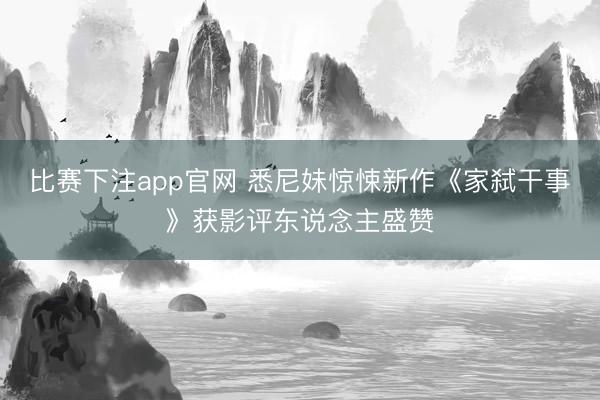 比赛下注app官网 悉尼妹惊悚新作《家弑干事》获影评东说念主盛赞