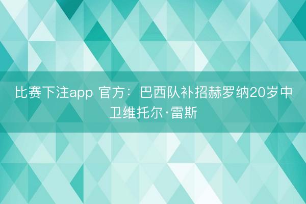 比赛下注app 官方：巴西队补招赫罗纳20岁中卫维托尔·雷斯