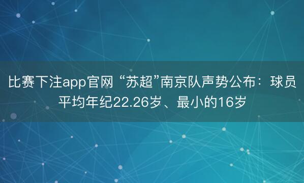 比赛下注app官网 “苏超”南京队声势公布：球员平均年纪22.26岁、最小的16岁