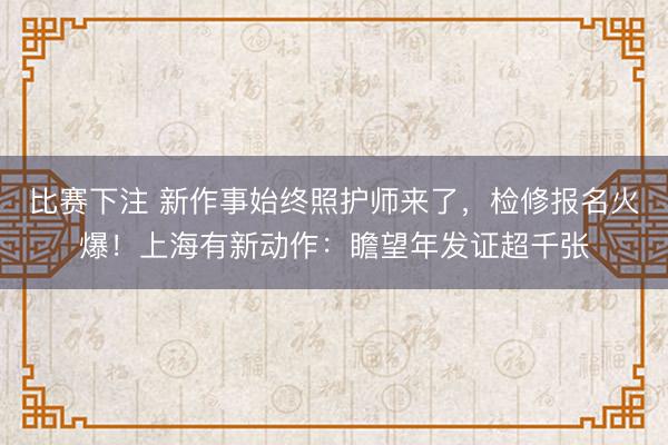 比赛下注 新作事始终照护师来了，检修报名火爆！上海有新动作：瞻望年发证超千张