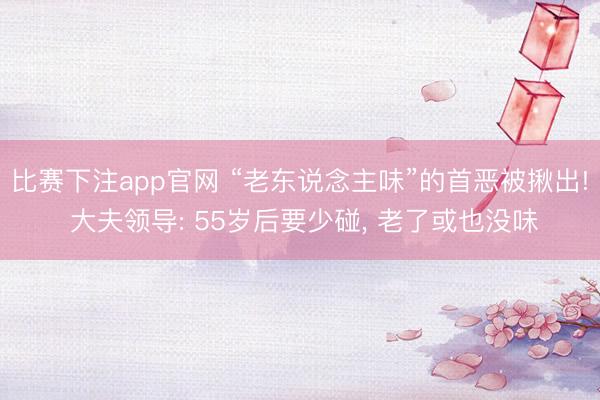 比赛下注app官网 “老东说念主味”的首恶被揪出! 大夫领导: 55岁后要少碰, 老了或也没味