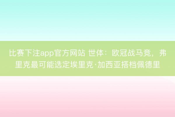 比赛下注app官方网站 世体：欧冠战马竞，弗里克最可能选定埃里克·加西亚搭档佩德里