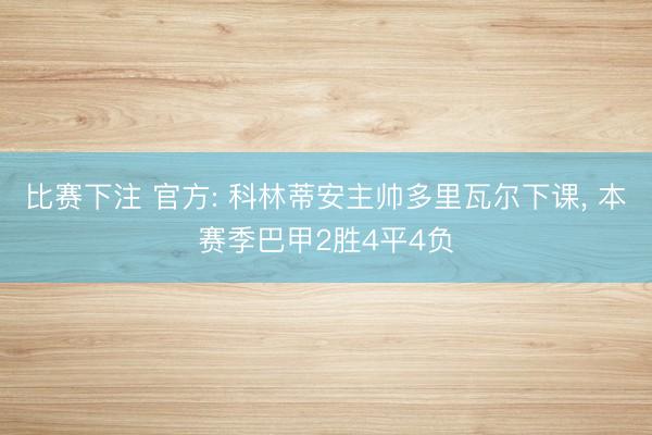 比赛下注 官方: 科林蒂安主帅多里瓦尔下课， 本赛季巴甲2胜4平4负