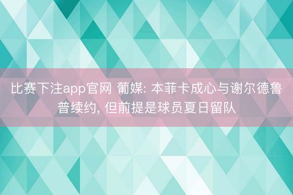 比赛下注app官网 葡媒: 本菲卡成心与谢尔德鲁普续约, 但前提是球员夏日留队