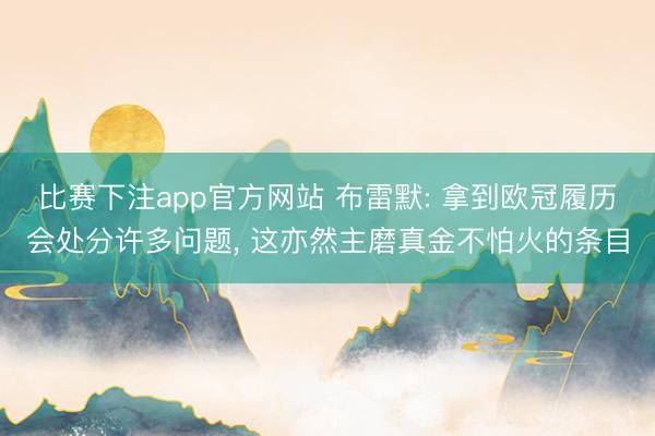 比赛下注app官方网站 布雷默: 拿到欧冠履历会处分许多问题， 这亦然主磨真金不怕火的条目