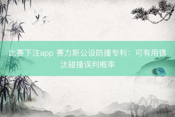 比赛下注app 赛力斯公设防撞专利:可有用镌汰碰撞误判概率