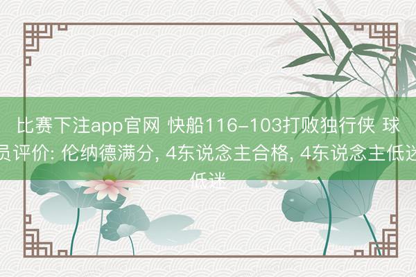 比赛下注app官网 快船116-103打败独行侠 球员评价: 伦纳德满分, 4东说念主合格, 4东说念主低迷