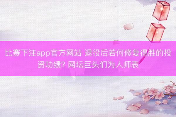 比赛下注app官方网站 退役后若何修复得胜的投资功绩? 网坛巨头们为人师表