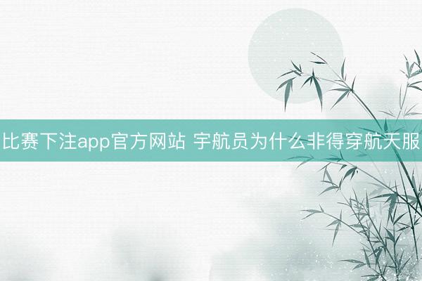 比赛下注app官方网站 宇航员为什么非得穿航天服