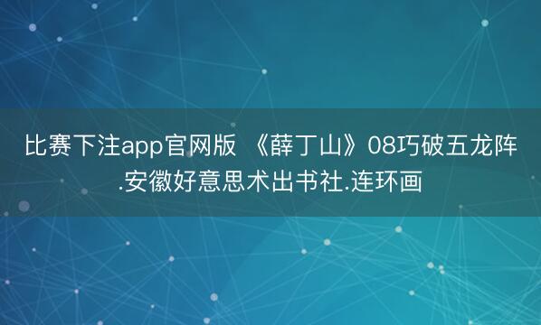 比赛下注app官网版 《薛丁山》08巧破五龙阵.安徽好意思术出书社.连环画
