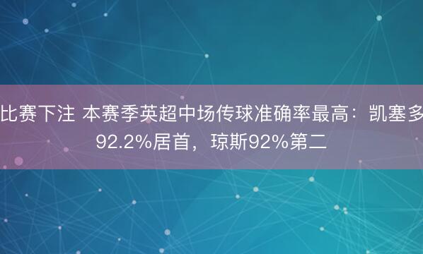 比赛下注 本赛季英超中场传球准确率最高：凯塞多92.2%居首，琼斯92%第二