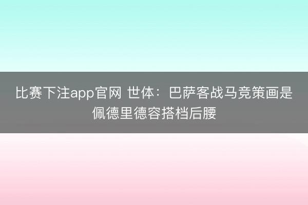 比赛下注app官网 世体：巴萨客战马竞策画是佩德里德容搭档后腰